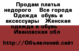 Продам платья недорого  - Все города Одежда, обувь и аксессуары » Женская одежда и обувь   . Ивановская обл.